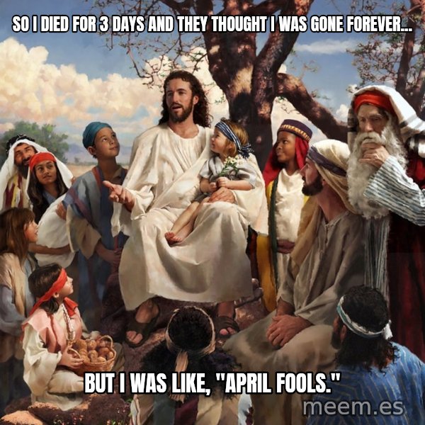 storytime jesus meme: So I died for 3 days and they thought i was gone forever... / but i was like,               "April Fools."