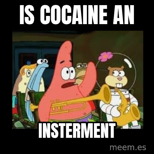 Patrick Star Instrument meme: IS cocaine an / Insterment