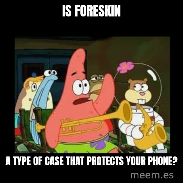 Patrick Star Instrument meme: Is foreskin / a type of case that protects your phone?