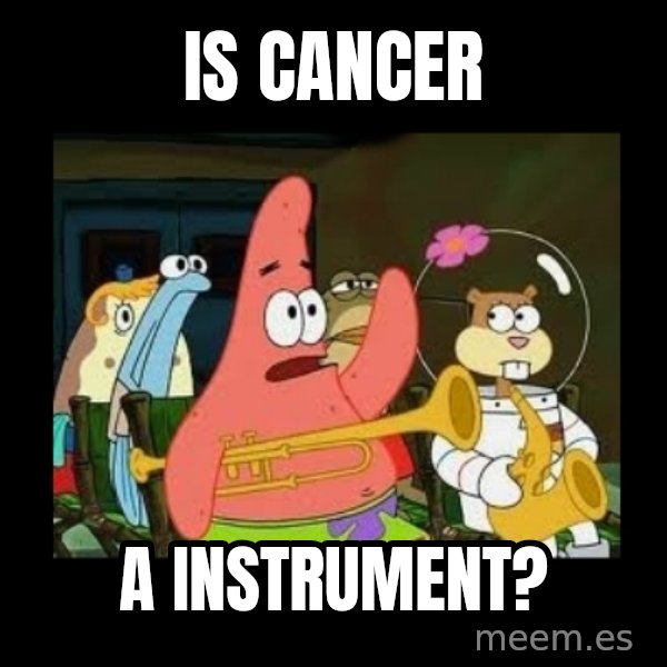 Patrick Star Instrument meme: is cancer / a instrument?