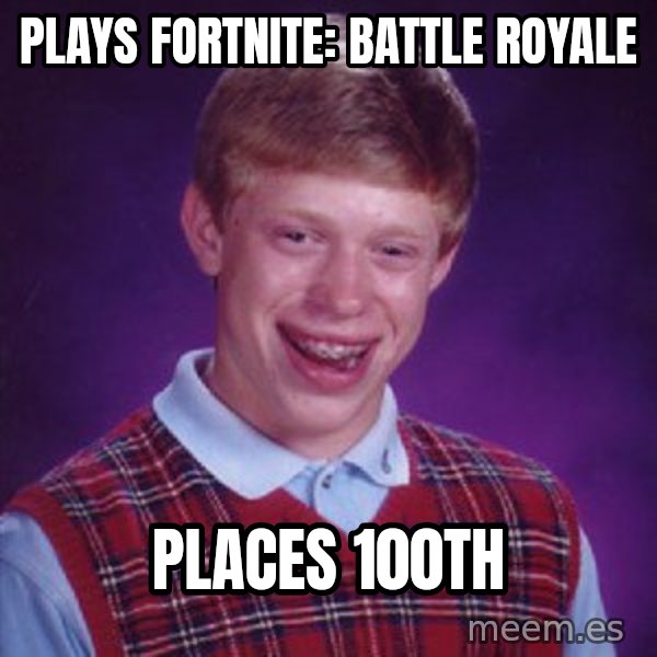 Bad Luck Brian meme: PLAYS FORTNITE: BATTLE ROYALE / PLACES 100th