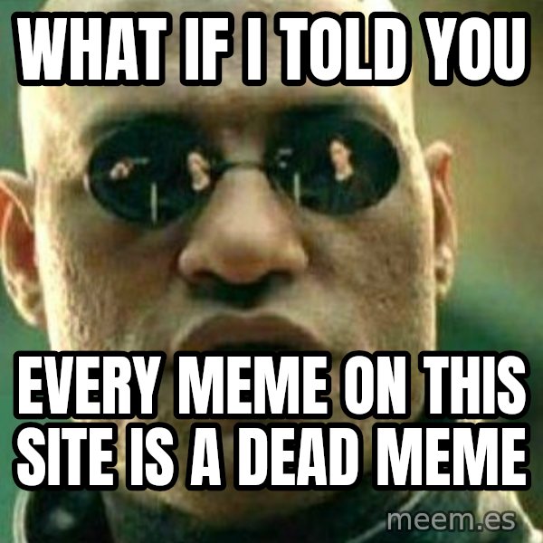What If I Told You meme: What if I told you / every meme on this site is a dead meme