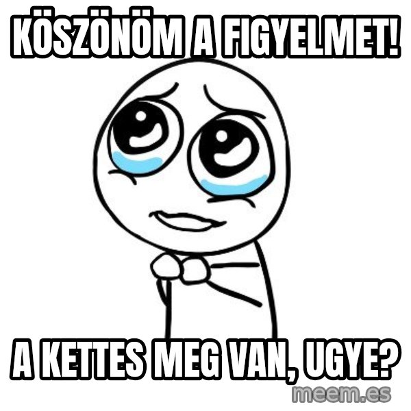 pleaseguy  meme: Köszönöm a figyelmet! / A kettes meg van, ugye?