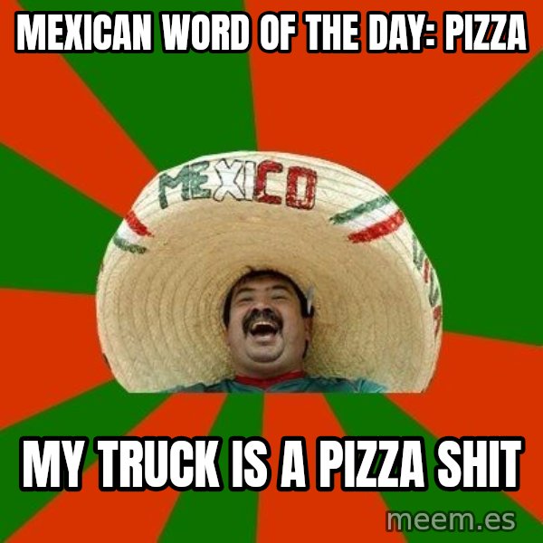 Successful Mexican meme: Mexican word of the day: Pizza / My truck is a pizza shit