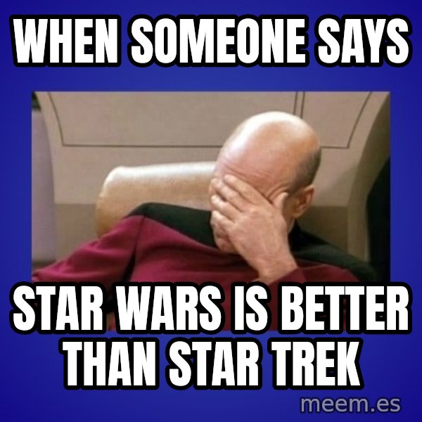 Picard facepalm  meme: When someone says / Star Wars is better than Star Trek