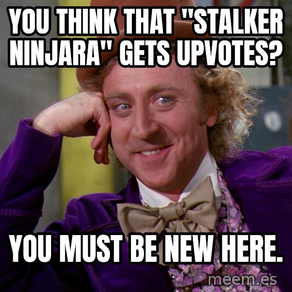 Willy Wonka meme: you think that "stalker ninjara" gets upvotes? / you must be new here.