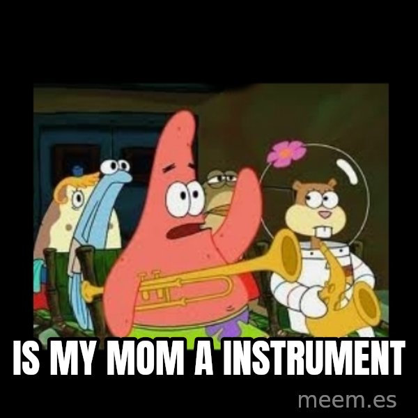 Patrick Star Instrument meme: is my mom a instrument