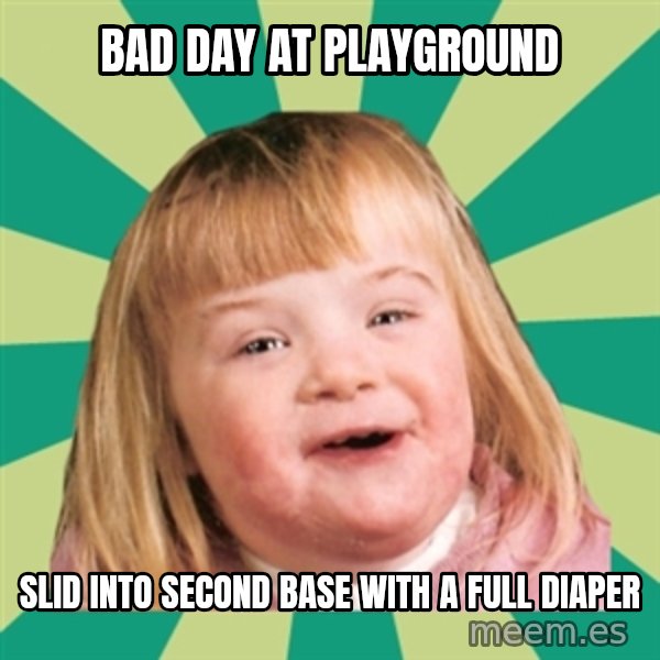 Retard girl meme: Bad day at playground / Slid into second base with a full diaper