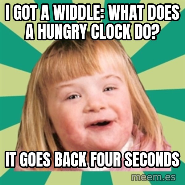 Retard girl meme: I got a widdle: what does a hungry clock do? / It goes back four seconds