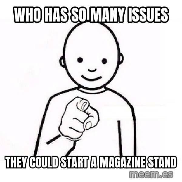 GUESS WHO YOU meme: Who has so many issues / they could start a magazine stand