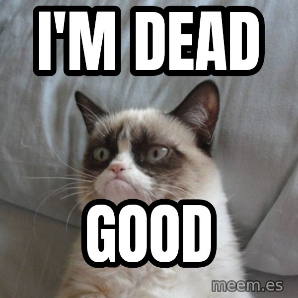 Grumpy cat good meme: I'm dead / Good