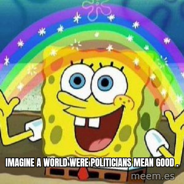 Imagination meme: Imagine a world were politicians mean good .