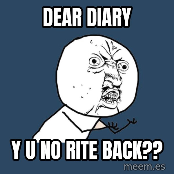 Y U No meme: Dear diary / y u no rite back??
