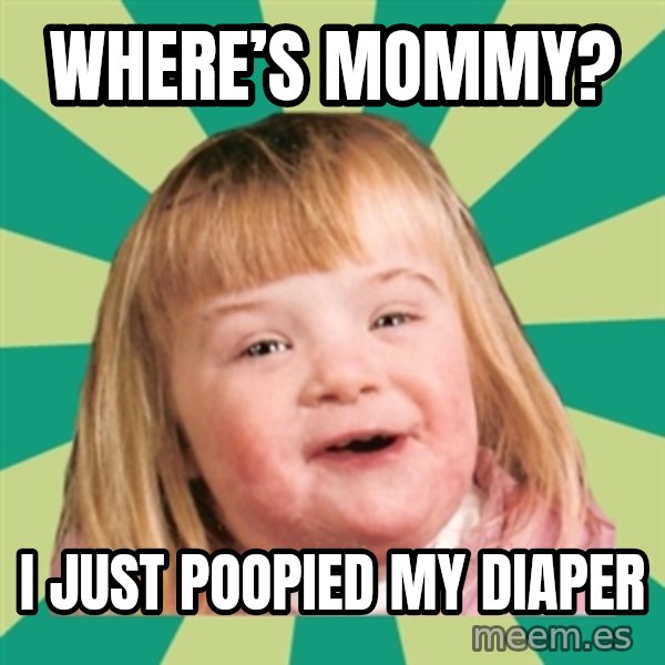 Retard girl meme: Where’s Mommy? / I just poopied my diaper