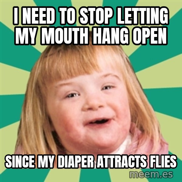 Retard girl meme: I need to stop letting my mouth hang open / Since my diaper attracts flies