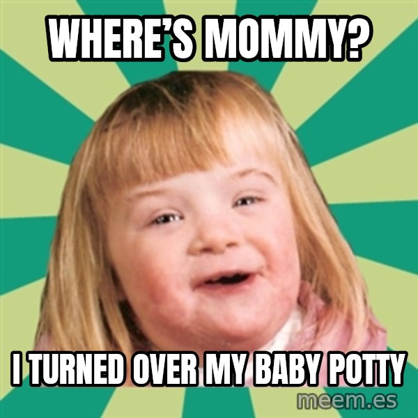 Retard girl meme: Where’s Mommy? / I turned over my baby potty
