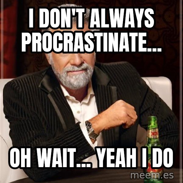 The Most Interesting Man In The World meme: I don't always procrastinate... / Oh wait... yeah i do