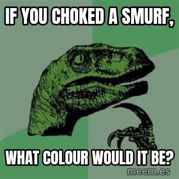 Philosoraptor meme: If you choked a smurf, / what colour would it be?