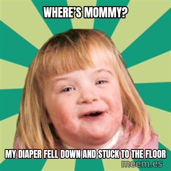 Retard girl meme: Where’s Mommy? / My diaper fell down and stuck to the floor