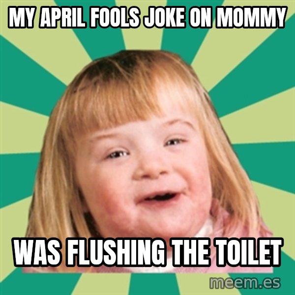 Retard girl meme: My April Fools joke on Mommy / Was flushing the toilet