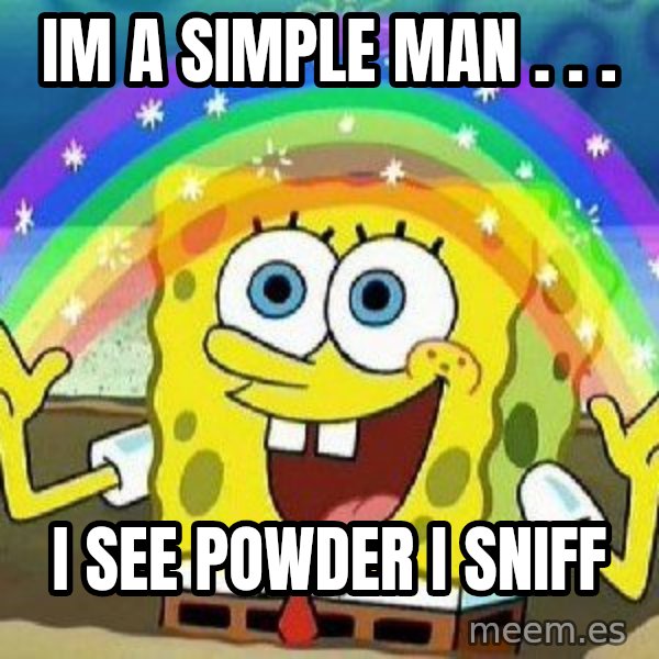 Imagination meme: im a simple man  .  .  . / i see powder i sniff