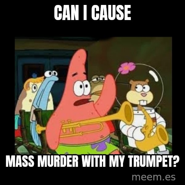 Patrick Star Instrument meme: Can I cause / mass murder with my trumpet?