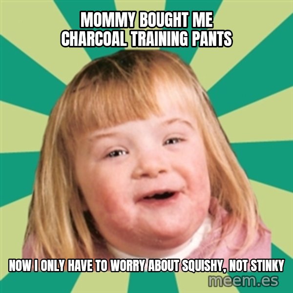 Retard girl meme: Mommy bought me charcoal training pants / Now I only have to worry about squishy, not stinky