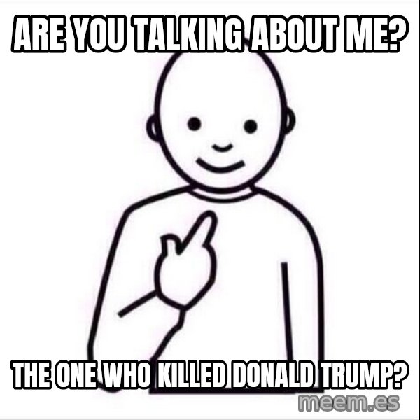Guess who ? meme: Are you talking about me? / The one who killed Donald Trump?