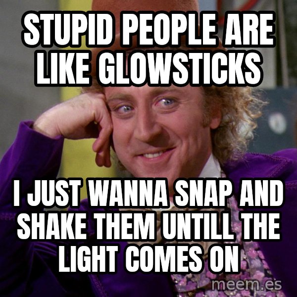 Willy Wonka meme: Stupid people are like glowsticks / I just wanna snap and shake them untill the light comes on