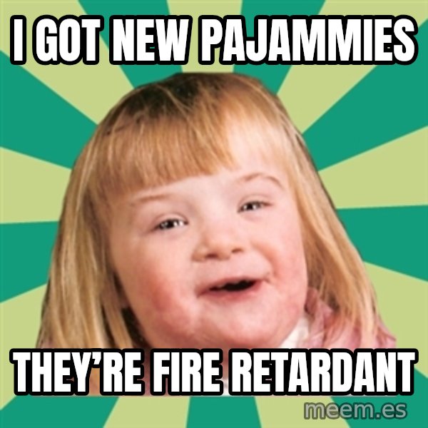 Retard girl meme: I got new pajammies / They’re fire retardant