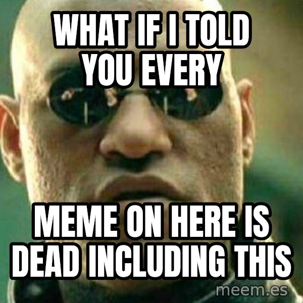 What If I Told You meme: what if i told you every / meme on here is dead including this