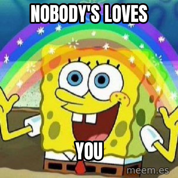 Imagination meme: nobody's loves / you