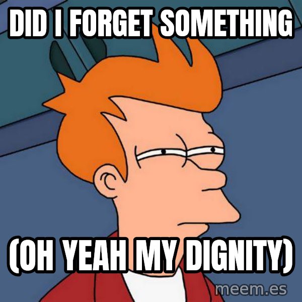 Futurama Fry meme: Did I forget something / (oh yeah my dignity)