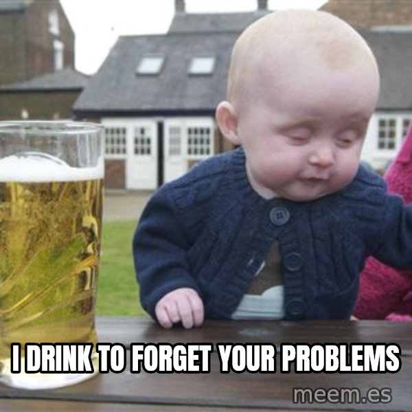 drunk baby 1 meme: I drink to forget your problems