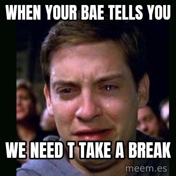 crying peter parker meme: When your bae tells you / we need t take a break