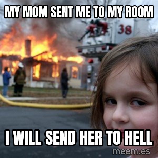 Disaster Girl meme: my mom sent me to my room / i will send her to hell