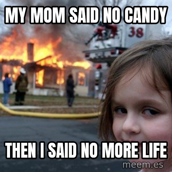 Disaster Girl meme: my mom said no candy / then i said no more life
