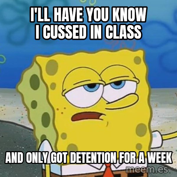 I'll have you know Spongebob meme: i'll have you know i cussed in class / and only got detention for a week