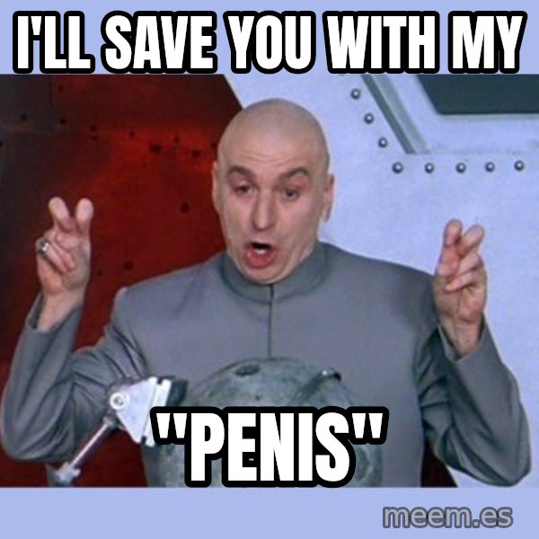 Dr Evil meme meme: i'll save you with my / "penis"