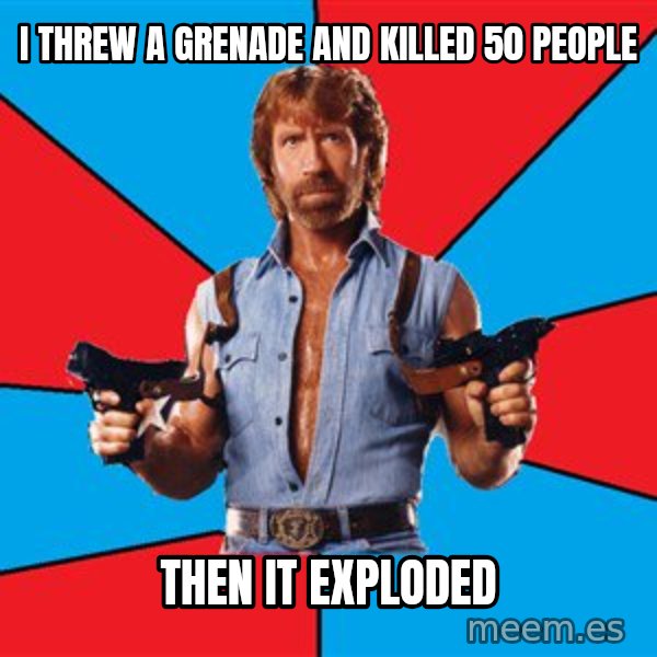 Chuck Norris  meme: I threw a grenade and killed 50 people / Then it exploded