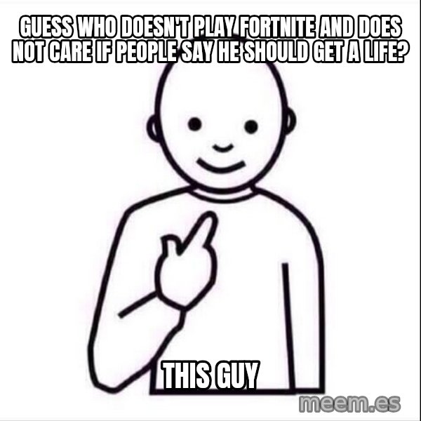 Guess who ? meme: Guess who doesn't play Fortnite and does not care if people say he should get a life? / THIS GUY