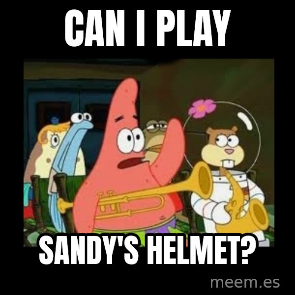 Patrick Star Instrument meme: can I play / Sandy's helmet?