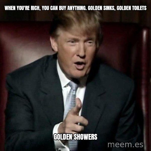 Donald Trump meme: When you're rich, you can buy anything. Golden sinks, golden toilets / Golden Showers