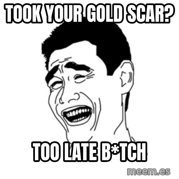 FU*CK THAT GUY meme: TOOK YOUR GOLD SCAR? / Too late b*tch