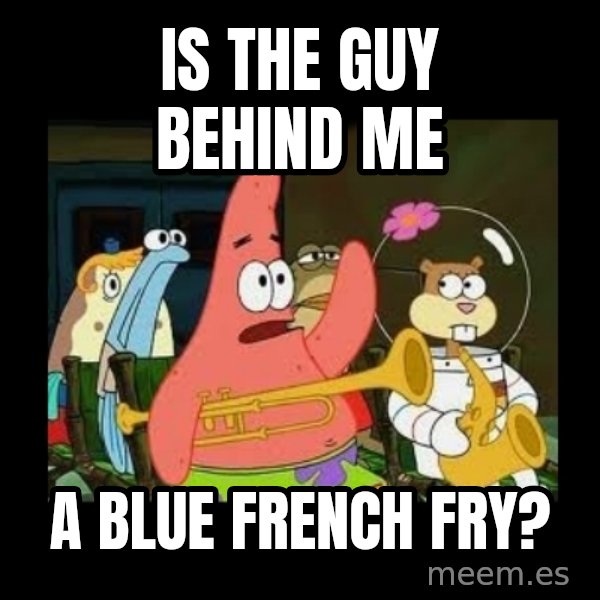Patrick Star Instrument meme: Is the guy behind me / A blue French fry?