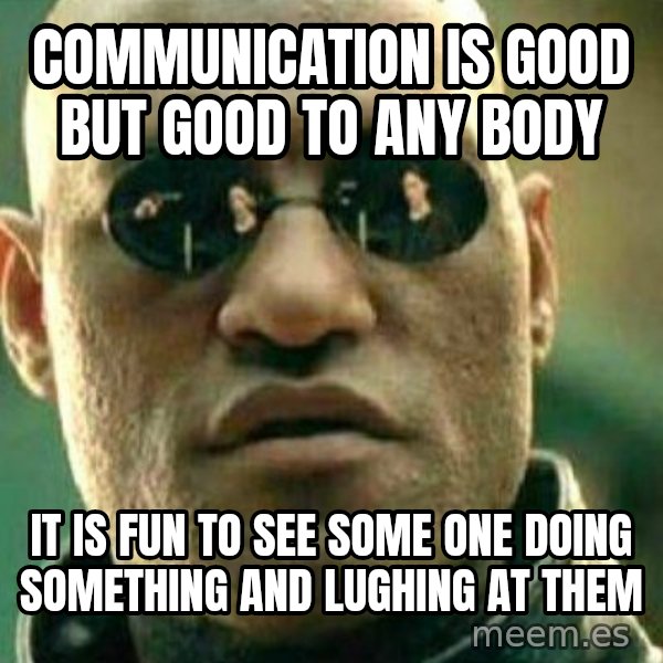 What If I Told You meme: communication  is good  but  good  to  any body / it  is  fun  to  see  some  one  doing  something  and  lughing at  them