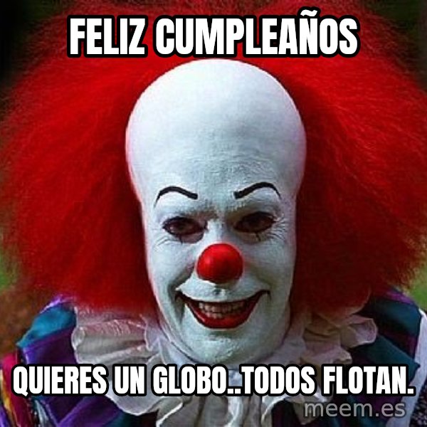 Pennywise the Clown meme: FELIZ CUMPLEAÑOS / Quieres un globo..todos flotan.