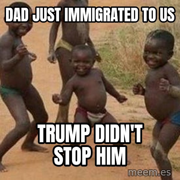 african children dancing meme: dad just immigrated to us / trump didn't stop him