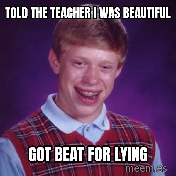 Bad Luck Brian meme: told the teacher i was beautiful / got beat for lying