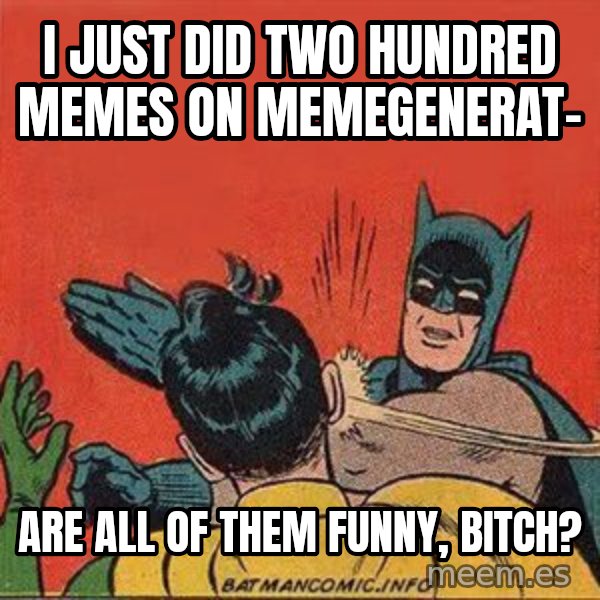 batman slap robin meme: i just did two hundred memes on memegenerat- / Are ALL of them funny, BITCH?